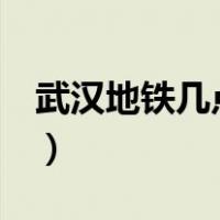 武汉地铁几点开班7号线（武汉地铁几点开班）