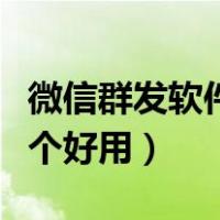 微信群发软件哪个好用一点（微信群发软件哪个好用）