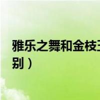 雅乐之舞和金枝玉叶的区别视频（雅乐之舞和金枝玉叶的区别）
