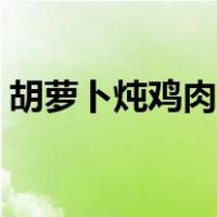胡萝卜炖鸡肉的营养价值（鸡肉的营养价值）
