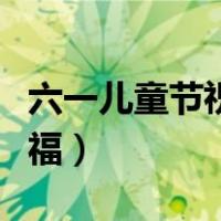六一儿童节祝福孩子的话简短（六一儿童节祝福）