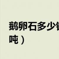 鹅卵石多少钱一吨?1一4吨（鹅卵石多少钱一吨）