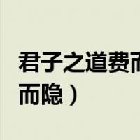 君子之道费而隐的费是什么意思（君子之道费而隐）