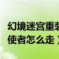 幻境迷宫重装使者怎么走下去（幻境迷宫重装使者怎么走）