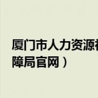 厦门市人力资源社会劳动保障局官网（厦门市劳动和社会保障局官网）
