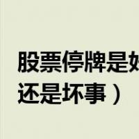 股票停牌是好事还是坏事呀（股票停牌是好事还是坏事）
