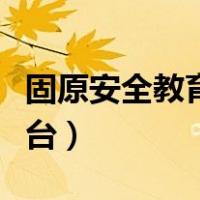 固原安全教育平台注册登录（固原安全教育平台）