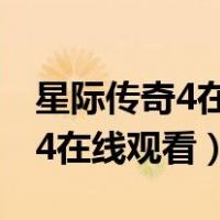 星际传奇4在线观看完整版无删减（星际传奇4在线观看）