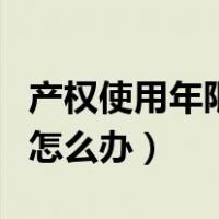 产权使用年限到期后怎么办（产权年限到期后怎么办）