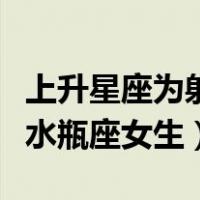 上升星座为射手座的水瓶座（射手座上升星座水瓶座女生）