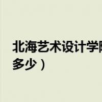 北海艺术设计学院学费多少一学期（北海艺术设计学院学费多少）