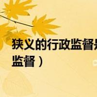 狭义的行政监督是指以行政机关为主体的监督（狭义的行政监督）
