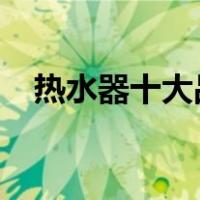 热水器十大品牌2021（热水器十大品牌）