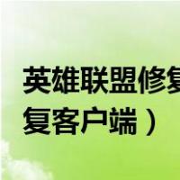 英雄联盟修复不了怎么回事（英雄联盟怎么修复客户端）