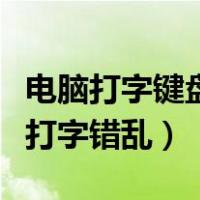 电脑打字键盘错乱怎么处理（为什么电脑键盘打字错乱）