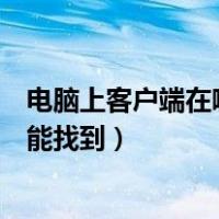 电脑上客户端在哪里能找到我的电脑（电脑上客户端在哪里能找到）