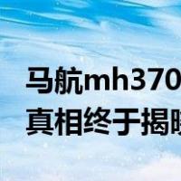 马航mh370真的坠毁了吗（马航mh370坠毁真相终于揭晓）