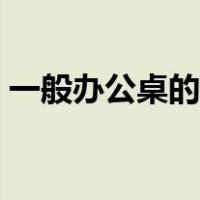 一般办公桌的尺寸（一般办公桌尺寸是多少）