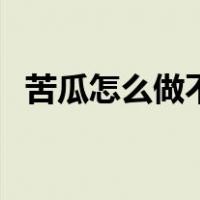 苦瓜怎么做不苦又减肥（苦瓜怎么做不苦）