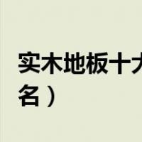 实木地板十大品牌排行（实木地板十大品牌排名）