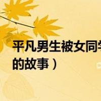 平凡男生被女同学欺负的故事视频（平凡男生被女同学欺负的故事）