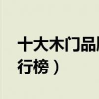 十大木门品牌排行榜2022（十大木门品牌排行榜）
