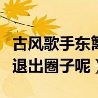 古风歌手东篱百度百科（古风歌手东篱为什么退出圈子呢）