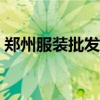 郑州服装批发市场地址（郑州服装批发市场）