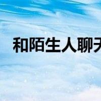 和陌生人聊天开头语（陌生人聊天开头语）
