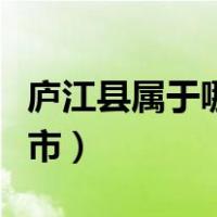 庐江县属于哪个市哪个区的（庐江县属于哪个市）