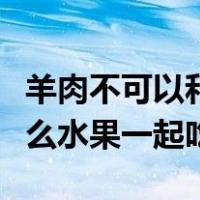 羊肉不可以和哪些水果一起吃（羊肉不能和什么水果一起吃）