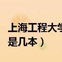 上海工程大学是几本理工大学（上海理工大学是几本）