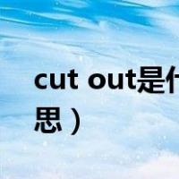 cut out是什么意思中文（cut out是什么意思）