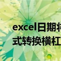 excel日期将横杠转换年月日（excel日期格式转换横杠）