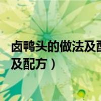 卤鸭头的做法及配方 衢州鸭头的做法和配料（卤鸭头的做法及配方）