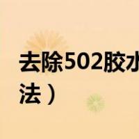 去除502胶水的方法 酒精（去除502胶水的方法）