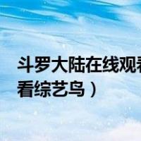 斗罗大陆在线观看动漫劲爆综艺动漫（斗罗大陆动漫在线观看综艺鸟）