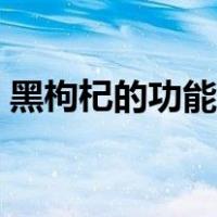 黑枸杞的功能与功效（黑枸杞的作用及功效）