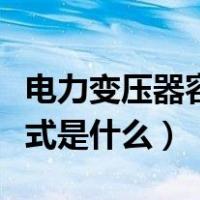 电力变压器容量计算公式（变压器容量计算公式是什么）
