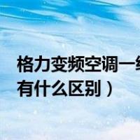 格力变频空调一级好还是三级好（格力变频空调一级和三级有什么区别）