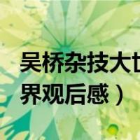吴桥杂技大世界观后感100字（吴桥杂技大世界观后感）