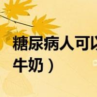 糖尿病人可以喝牛奶麦片吗（糖尿病人可以喝牛奶）