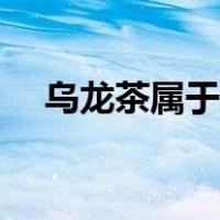 乌龙茶属于什么茶（普洱茶属于什么茶）
