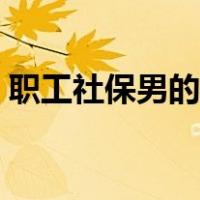 职工社保男的多少岁退休（男的多少岁退休）