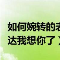 如何婉转的表达我想你了（如何简单或委婉表达我想你了）