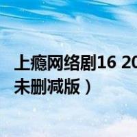 上瘾网络剧16 20集未删减版在线观看（上瘾网络剧16 20集未删减版）