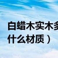 白蜡木实木多层板是什么材质（实木多层板是什么材质）