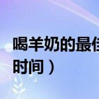 喝羊奶的最佳时间是什么时候（喝羊奶的最佳时间）