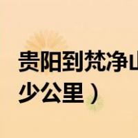 贵阳到梵净山多少公里高铁（贵阳到梵净山多少公里）