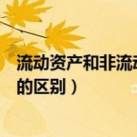 流动资产和非流动资产的区别在于（流动资产和非流动资产的区别）
